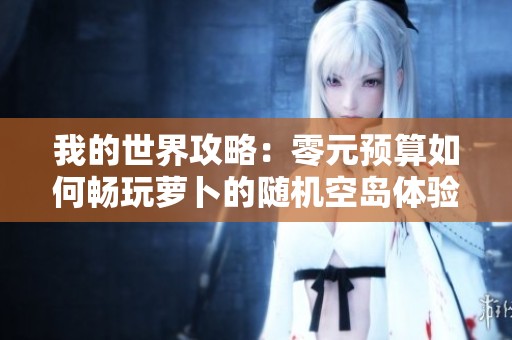 我的世界攻略：零元预算如何畅玩萝卜的随机空岛体验