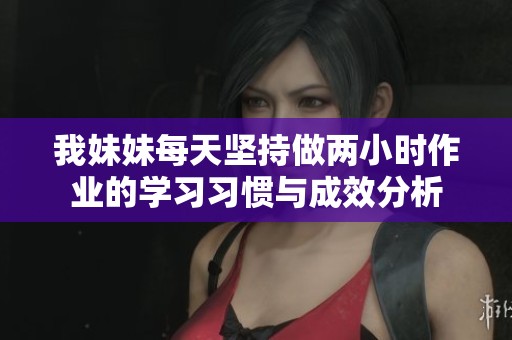 我妹妹每天坚持做两小时作业的学习习惯与成效分析
