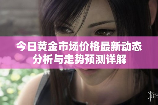 今日黄金市场价格最新动态分析与走势预测详解