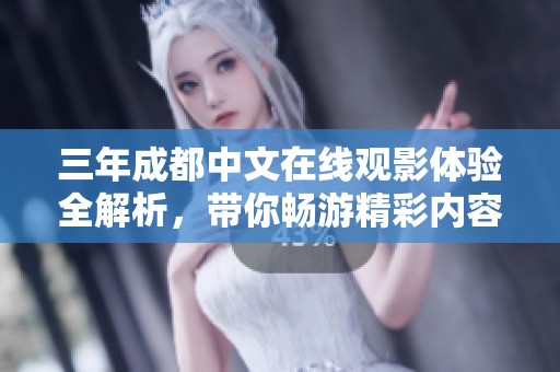 三年成都中文在线观影体验全解析，带你畅游精彩内容