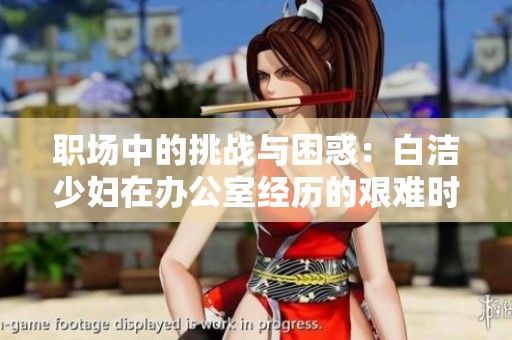 职场中的挑战与困惑：白洁少妇在办公室经历的艰难时刻
