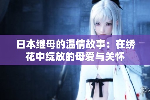 日本继母的温情故事：在绣花中绽放的母爱与关怀