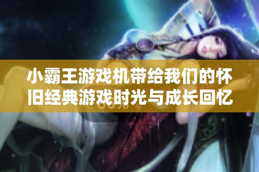 小霸王游戏机带给我们的怀旧经典游戏时光与成长回忆