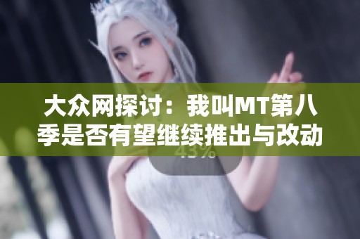 大众网探讨：我叫MT第八季是否有望继续推出与改动揭秘