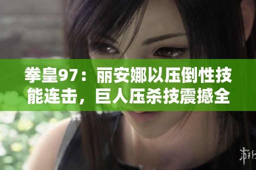 拳皇97：丽安娜以压倒性技能连击，巨人压杀技震撼全场