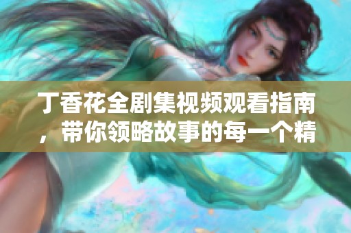 丁香花全剧集视频观看指南，带你领略故事的每一个精彩瞬间
