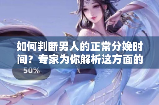 如何判断男人的正常分娩时间？专家为你解析这方面的标准与建议