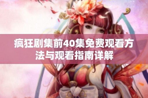 疯狂剧集前40集免费观看方法与观看指南详解