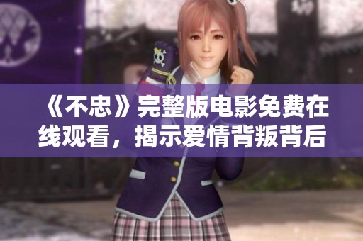 《不忠》完整版电影免费在线观看，揭示爱情背叛背后的真相与挑战