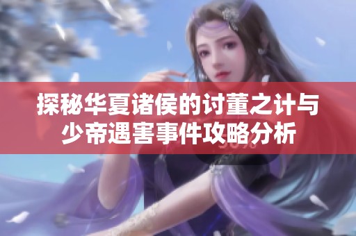 探秘华夏诸侯的讨董之计与少帝遇害事件攻略分析