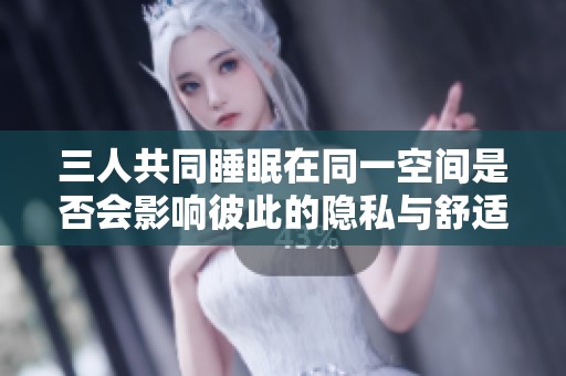 三人共同睡眠在同一空间是否会影响彼此的隐私与舒适度