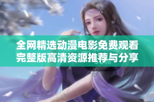 全网精选动漫电影免费观看完整版高清资源推荐与分享