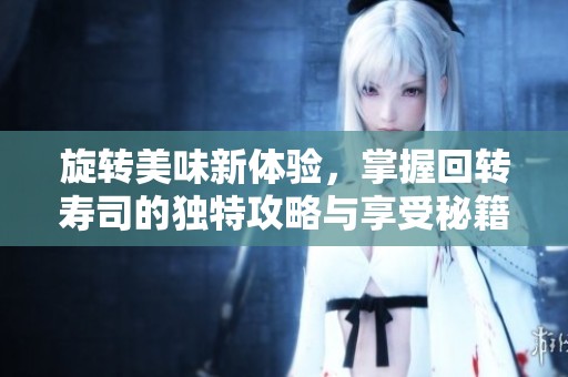 旋转美味新体验，掌握回转寿司的独特攻略与享受秘籍