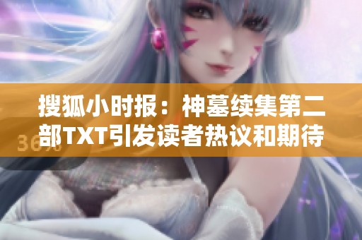 搜狐小时报：神墓续集第二部TXT引发读者热议和期待