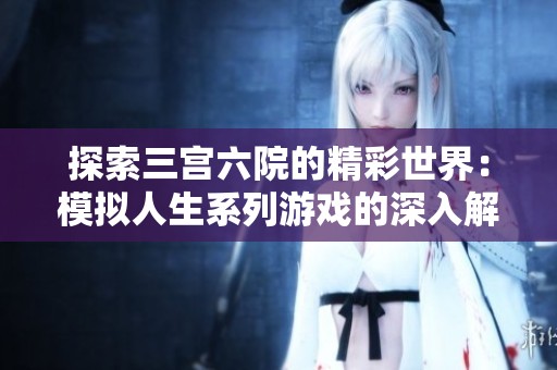 探索三宫六院的精彩世界：模拟人生系列游戏的深入解析与玩法分享