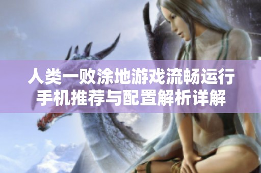 人类一败涂地游戏流畅运行手机推荐与配置解析详解