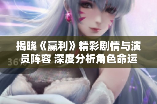 揭晓《赢利》精彩剧情与演员阵容 深度分析角色命运与发展轨迹