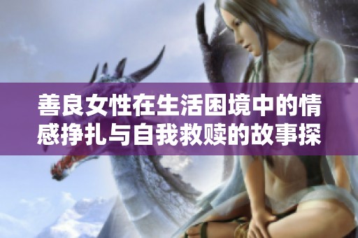 善良女性在生活困境中的情感挣扎与自我救赎的故事探讨