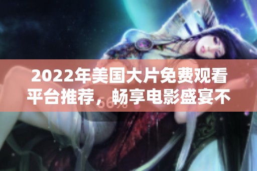 2022年美国大片免费观看平台推荐，畅享电影盛宴不再受限