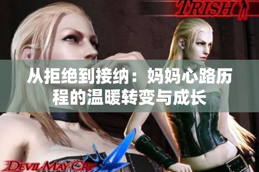 从拒绝到接纳：妈妈心路历程的温暖转变与成长