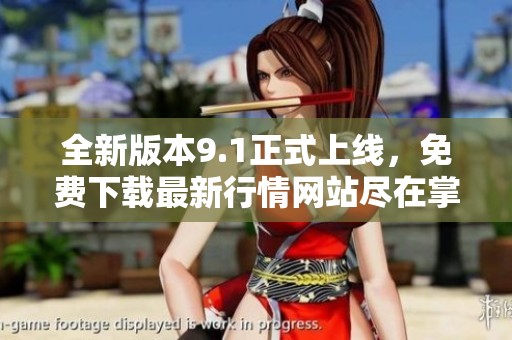 全新版本9.1正式上线，免费下载最新行情网站尽在掌握