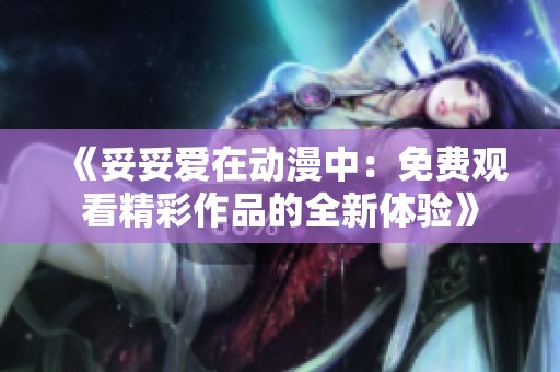 《妥妥爱在动漫中：免费观看精彩作品的全新体验》
