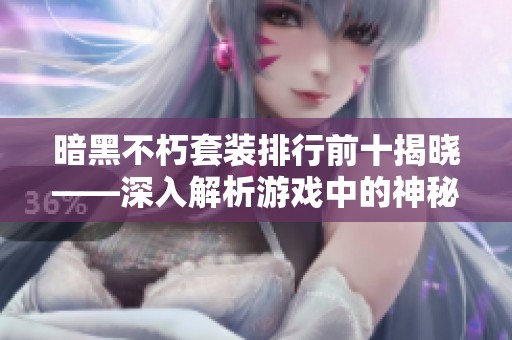 暗黑不朽套装排行前十揭晓——深入解析游戏中的神秘力量与属性