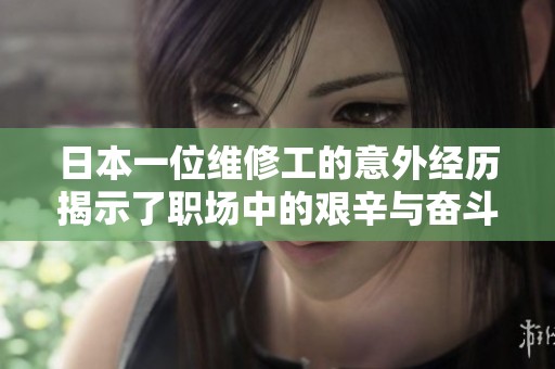 日本一位维修工的意外经历揭示了职场中的艰辛与奋斗故事
