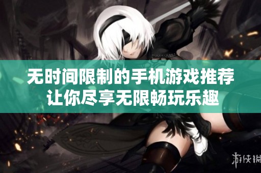 无时间限制的手机游戏推荐 让你尽享无限畅玩乐趣