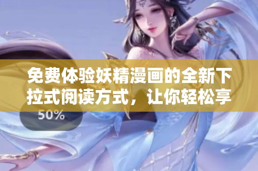 免费体验妖精漫画的全新下拉式阅读方式，让你轻松享受精彩故事