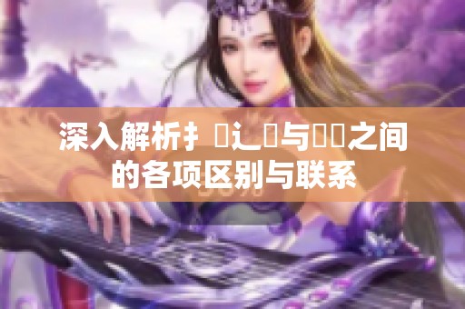 深入解析扌喿辶畐与畐畬之间的各项区别与联系