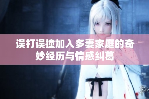 误打误撞加入多妻家庭的奇妙经历与情感纠葛