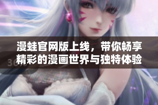 漫蛙官网版上线，带你畅享精彩的漫画世界与独特体验
