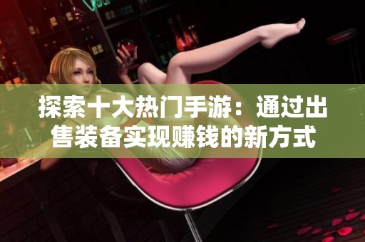探索十大热门手游：通过出售装备实现赚钱的新方式