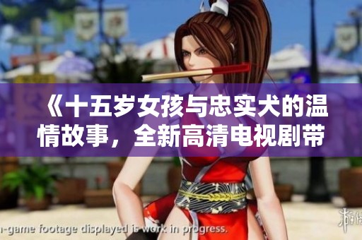 《十五岁女孩与忠实犬的温情故事，全新高清电视剧带你感受青春与友情》