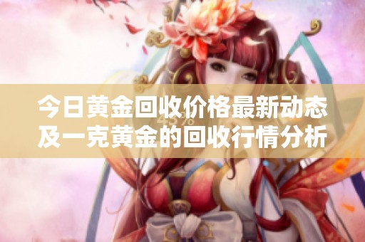 今日黄金回收价格最新动态及一克黄金的回收行情分析