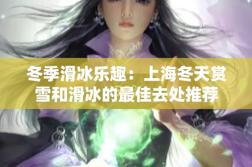 冬季滑冰乐趣：上海冬天赏雪和滑冰的最佳去处推荐