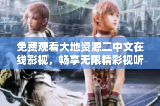 免费观看大地资源二中文在线影视，畅享无限精彩视听盛宴