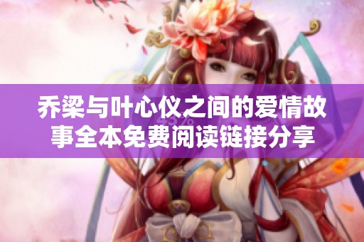 乔梁与叶心仪之间的爱情故事全本免费阅读链接分享