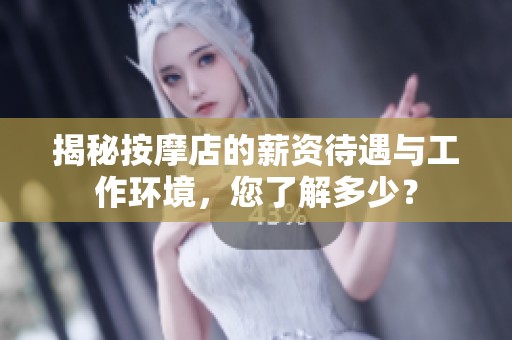 揭秘按摩店的薪资待遇与工作环境，您了解多少？