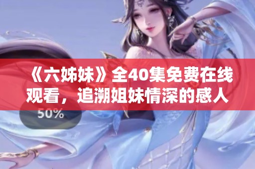 《六姊妹》全40集免费在线观看，追溯姐妹情深的感人故事与精彩剧情