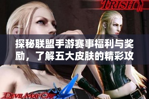 探秘联盟手游赛事福利与奖励，了解五大皮肤的精彩攻略