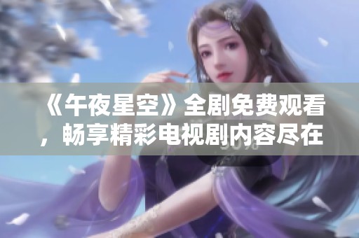 《午夜星空》全剧免费观看，畅享精彩电视剧内容尽在掌握中