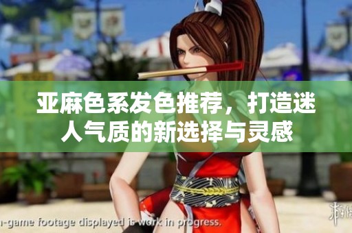 亚麻色系发色推荐，打造迷人气质的新选择与灵感
