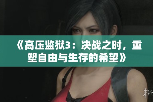 《高压监狱3：决战之时，重塑自由与生存的希望》