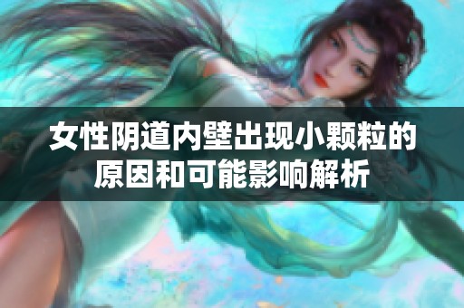 女性阴道内壁出现小颗粒的原因和可能影响解析