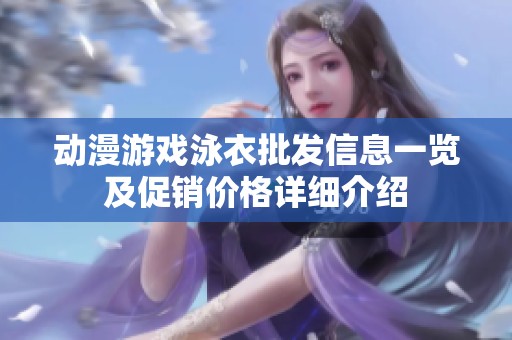 动漫游戏泳衣批发信息一览及促销价格详细介绍