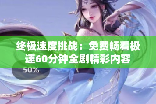 终极速度挑战：免费畅看极速60分钟全剧精彩内容