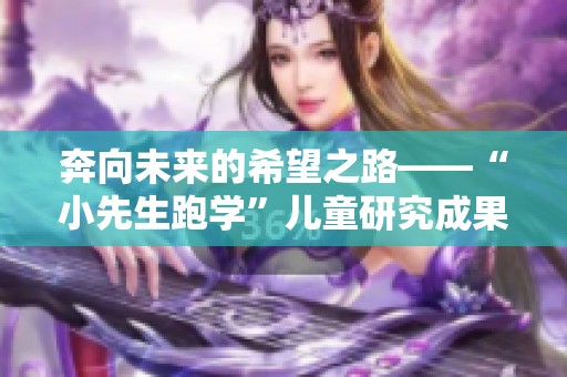 奔向未来的希望之路——“小先生跑学”儿童研究成果发布与交流会