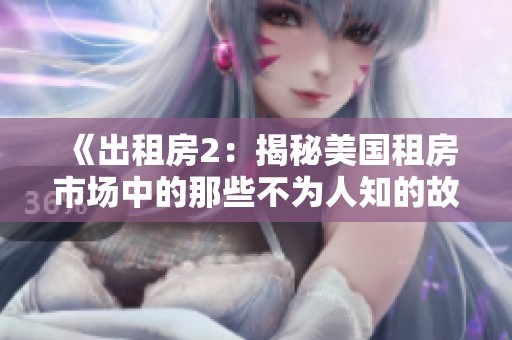 《出租房2：揭秘美国租房市场中的那些不为人知的故事与挑战》